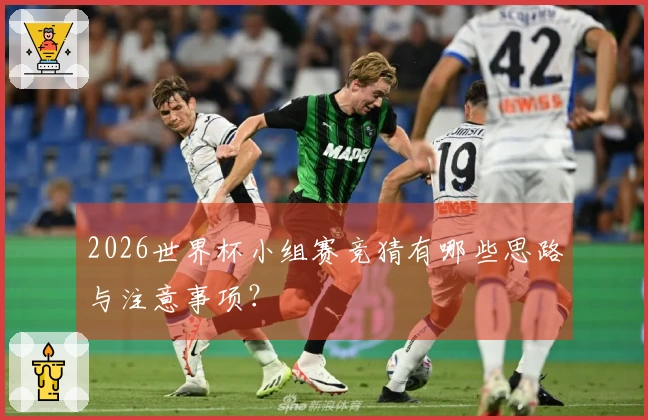 2026世界杯小组赛竞猜有哪些思路与注意事项？