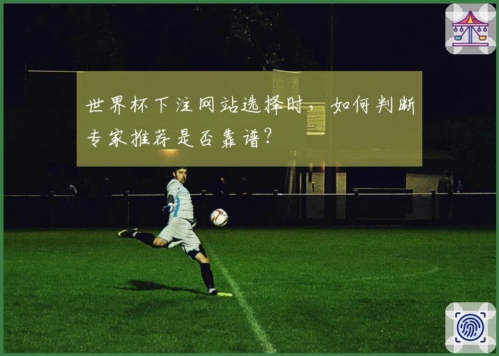 世界杯下注网站选择时，如何判断专家推荐是否靠谱？