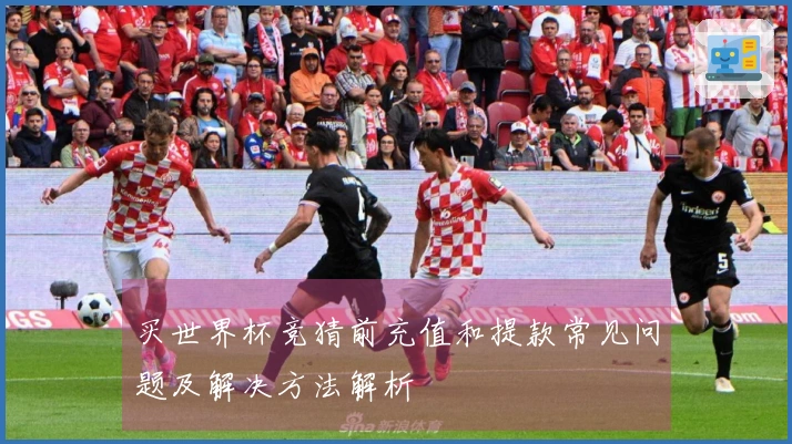 买世界杯竞猜前充值和提款常见问题及解决方法解析