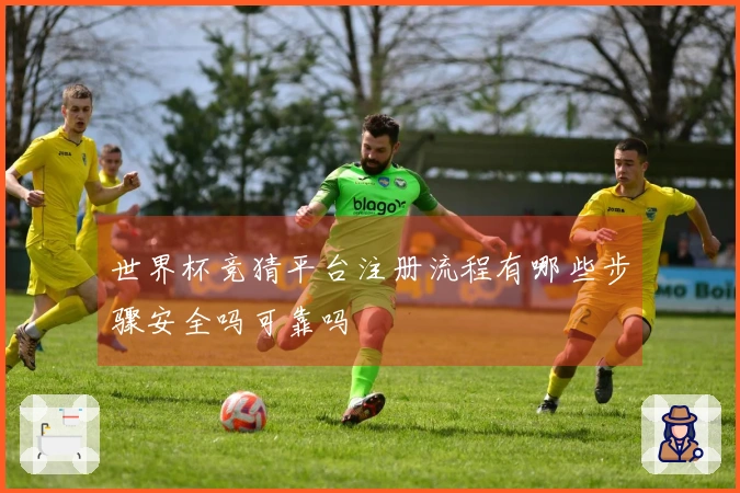 世界杯竞猜平台注册流程有哪些步骤安全吗可靠吗