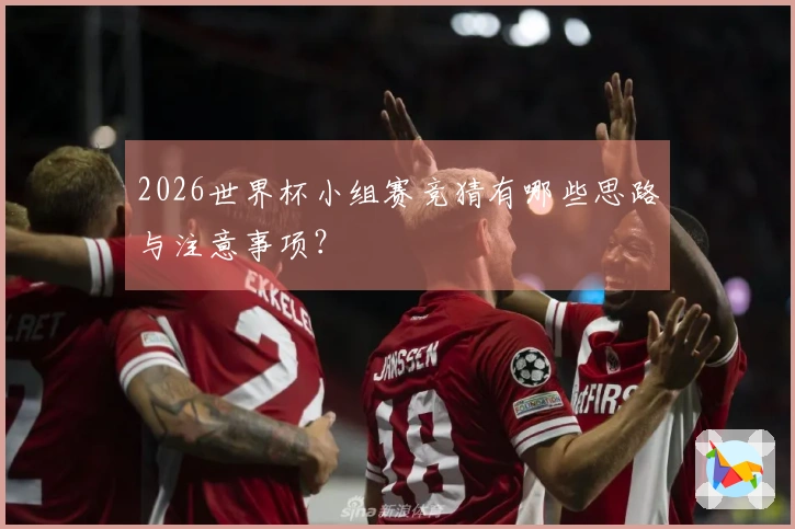 2026世界杯小组赛竞猜有哪些思路与注意事项？