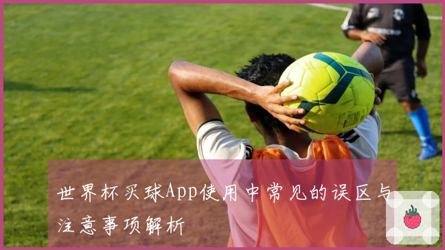 世界杯买球App使用中常见的误区与注意事项解析